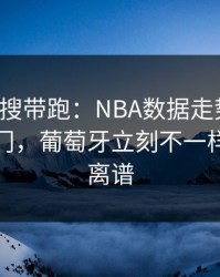别被热搜带跑：NBA数据走势一变，赛果冷门，葡萄牙立刻不一样，场面离谱